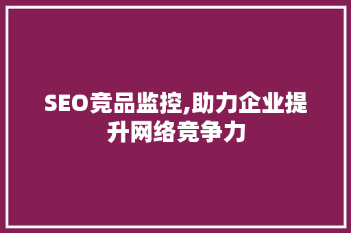 SEO竞品监控,助力企业提升网络竞争力
