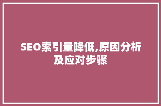 SEO索引量降低,原因分析及应对步骤