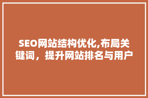 SEO网站结构优化,布局关键词，提升网站排名与用户体验