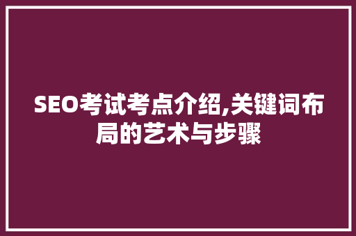 SEO考试考点介绍,关键词布局的艺术与步骤  第1张