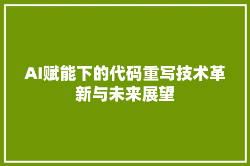 AI赋能下的代码重写技术革新与未来展望