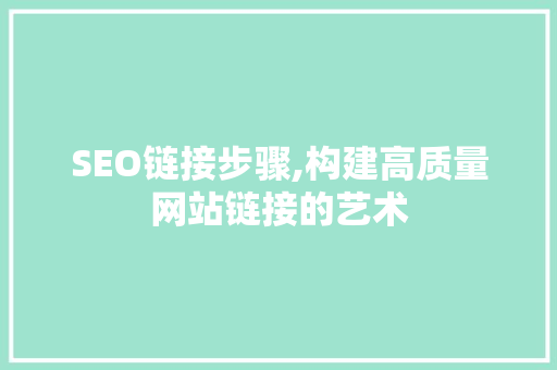 SEO链接步骤,构建高质量网站链接的艺术