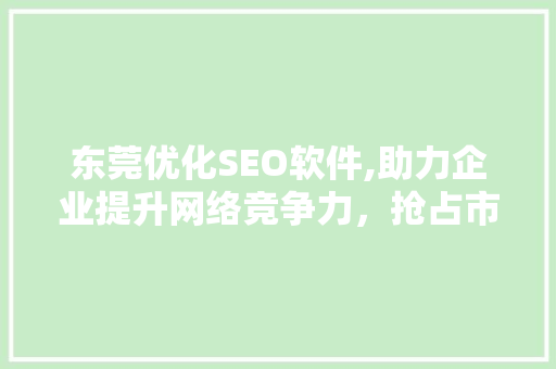东莞优化SEO软件,助力企业提升网络竞争力，抢占市场先机