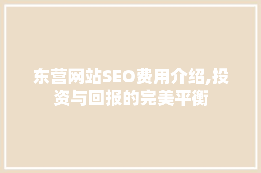东营网站SEO费用介绍,投资与回报的完美平衡  第1张