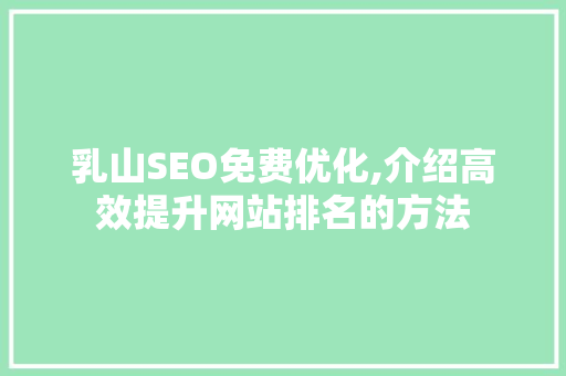 乳山SEO免费优化,介绍高效提升网站排名的方法