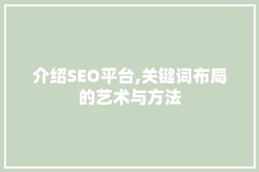 介绍SEO平台,关键词布局的艺术与方法