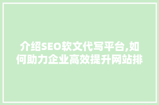 介绍SEO软文代写平台,如何助力企业高效提升网站排名