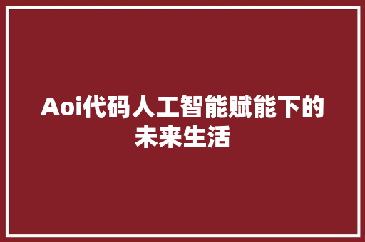 Aoi代码人工智能赋能下的未来生活  第1张