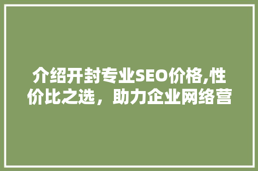 介绍开封专业SEO价格,性价比之选，助力企业网络营销  第1张