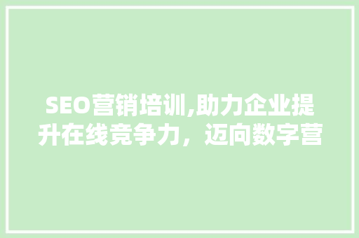 SEO营销培训,助力企业提升在线竞争力，迈向数字营销新高峰  第1张