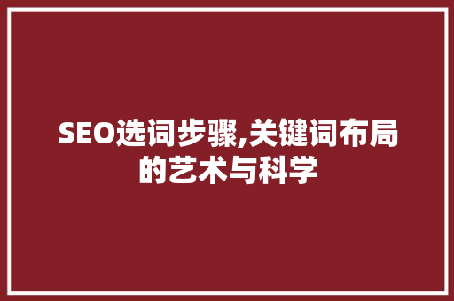 SEO选词步骤,关键词布局的艺术与科学