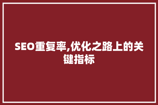 SEO重复率,优化之路上的关键指标