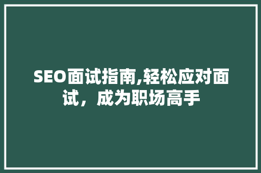 SEO面试指南,轻松应对面试，成为职场高手