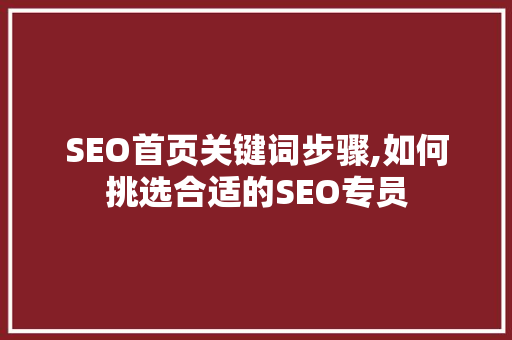SEO首页关键词步骤,如何挑选合适的SEO专员