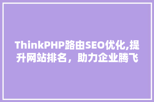 ThinkPHP路由SEO优化,提升网站排名，助力企业腾飞