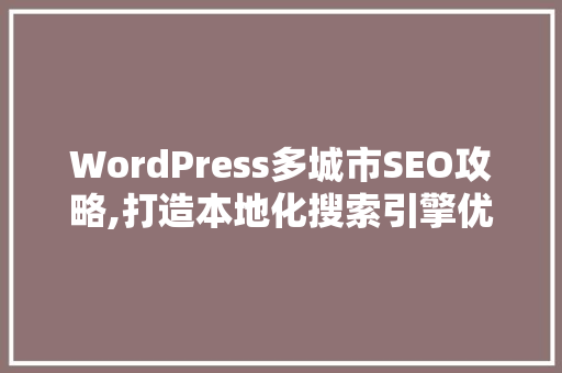 WordPress多城市SEO攻略,打造本地化搜索引擎优化步骤