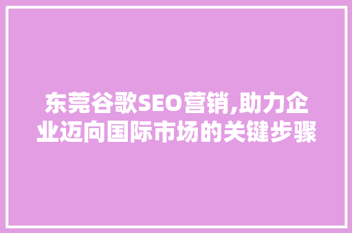 东莞谷歌SEO营销,助力企业迈向国际市场的关键步骤