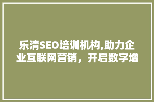 乐清SEO培训机构,助力企业互联网营销，开启数字增长新篇章