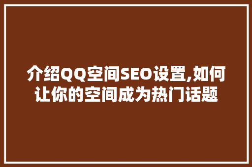 介绍QQ空间SEO设置,如何让你的空间成为热门话题