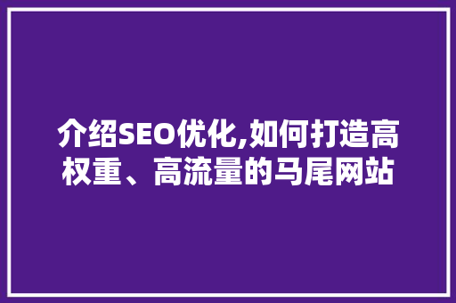 介绍SEO优化,如何打造高权重、高流量的马尾网站