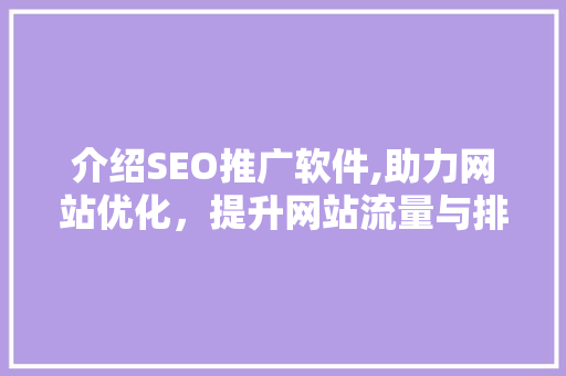 介绍SEO推广软件,助力网站优化，提升网站流量与排名的利器