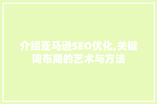 介绍亚马逊SEO优化,关键词布局的艺术与方法