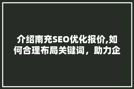 介绍南充SEO优化报价,如何合理布局关键词，助力企业提升在线竞争力