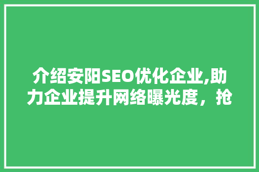介绍安阳SEO优化企业,助力企业提升网络曝光度，抢占市场先机