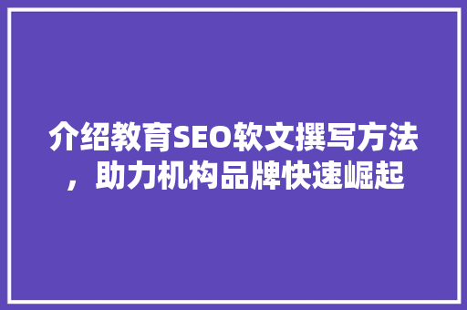 介绍教育SEO软文撰写方法，助力机构品牌快速崛起  第1张