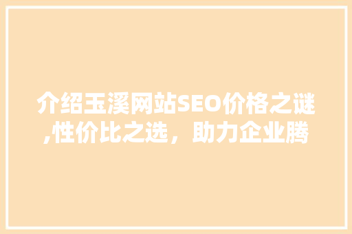 介绍玉溪网站SEO价格之谜,性价比之选，助力企业腾飞