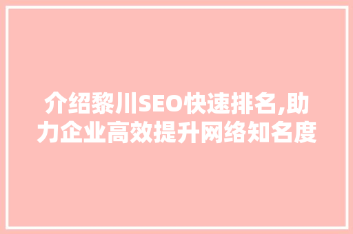 介绍黎川SEO快速排名,助力企业高效提升网络知名度
