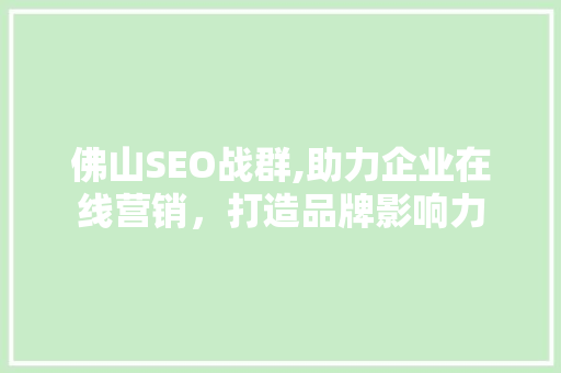 佛山SEO战群,助力企业在线营销，打造品牌影响力