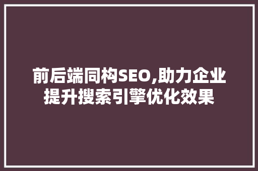 前后端同构SEO,助力企业提升搜索引擎优化效果