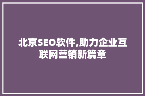 北京SEO软件,助力企业互联网营销新篇章