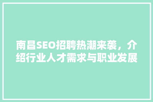 南昌SEO招聘热潮来袭，介绍行业人才需求与职业发展