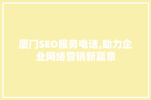 厦门SEO服务电话,助力企业网络营销新篇章