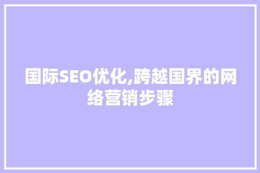 国际SEO优化,跨越国界的网络营销步骤