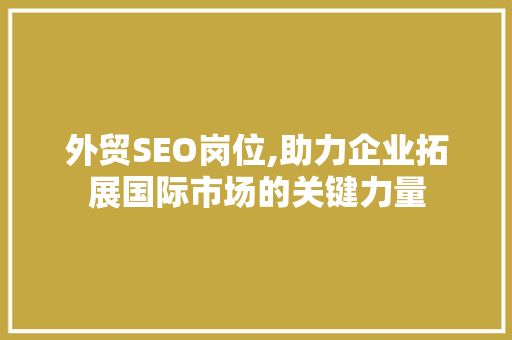 外贸SEO岗位,助力企业拓展国际市场的关键力量  第1张