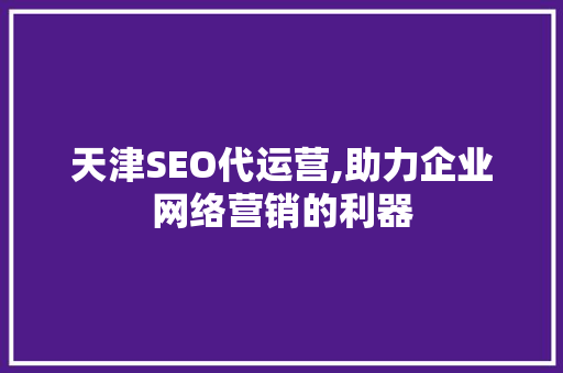 天津SEO代运营,助力企业网络营销的利器