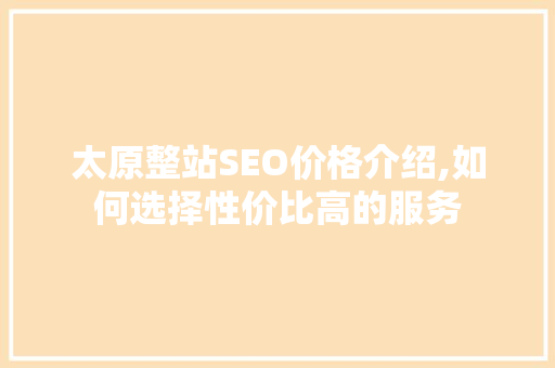 太原整站SEO价格介绍,如何选择性价比高的服务