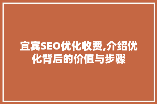 宜宾SEO优化收费,介绍优化背后的价值与步骤