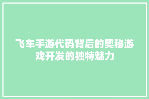 飞车手游代码背后的奥秘游戏开发的独特魅力
