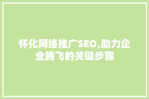 怀化网络推广SEO,助力企业腾飞的关键步骤