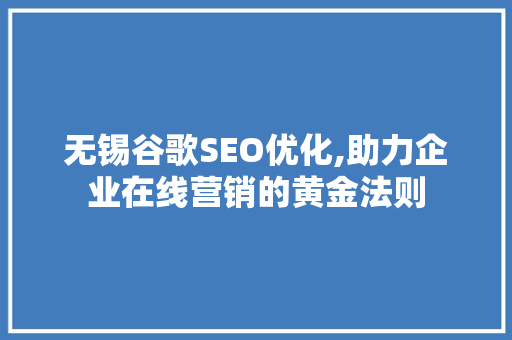 无锡谷歌SEO优化,助力企业在线营销的黄金法则