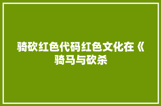 骑砍红色代码红色文化在《骑马与砍杀