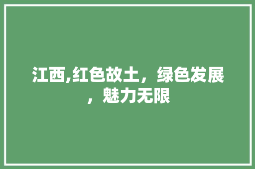 江西,红色故土，绿色发展，魅力无限