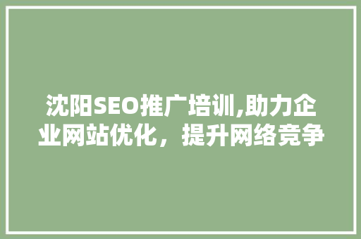 沈阳SEO推广培训,助力企业网站优化，提升网络竞争力