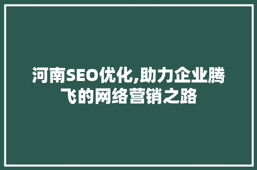 河南SEO优化,助力企业腾飞的网络营销之路