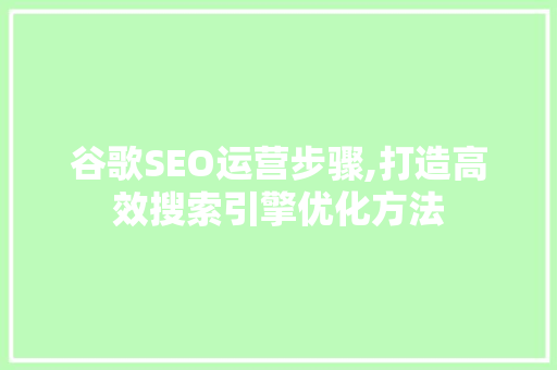 谷歌SEO运营步骤,打造高效搜索引擎优化方法