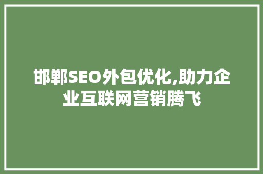 邯郸SEO外包优化,助力企业互联网营销腾飞